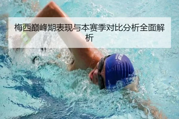 梅西巅峰期表现与本赛季对比分析全面解析