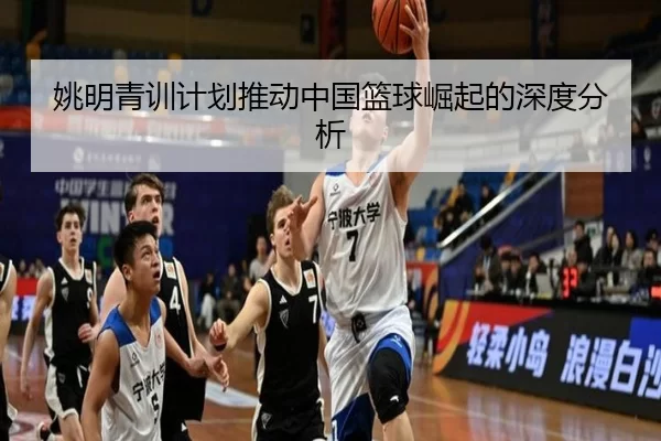 姚明青训计划推动中国篮球崛起的深度分析