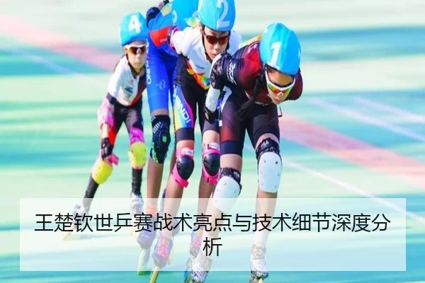 王楚钦世乒赛战术亮点与技术细节深度分析
