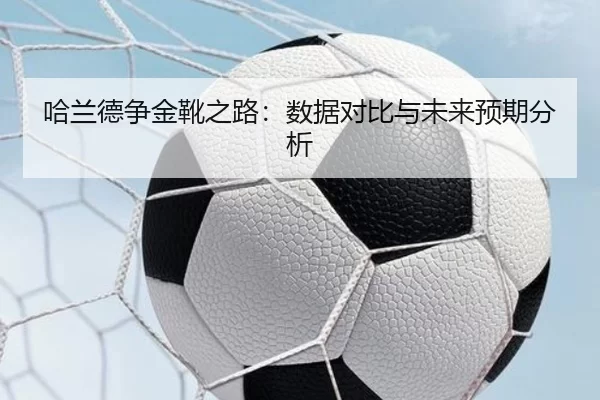 哈兰德争金靴之路：数据对比与未来预期分析